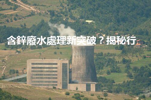 含鋅廢水處理新突破？揭秘行業(yè)領(lǐng)先技術(shù)！